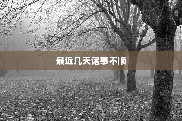 最近几天诸事不顺