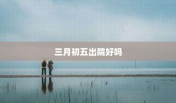 三月初五出院好吗