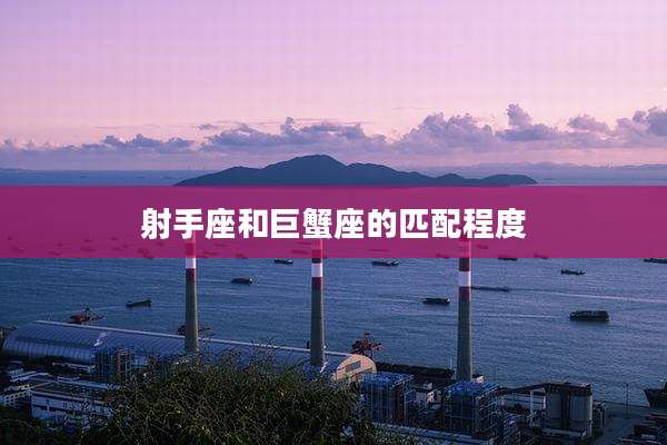 射手座和巨蟹座的匹配程度