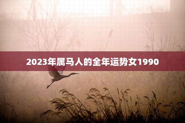 2023年属马人的全年运势女1990