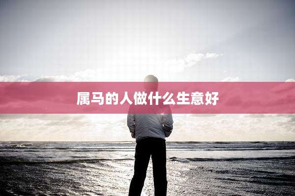 属马的人做什么生意好