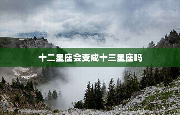 十二星座会变成十三星座吗