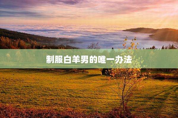 制服白羊男的唯一办法
