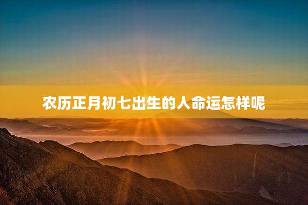 农历正月初七出生的人命运怎样呢