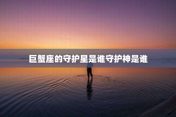 巨蟹座的守护星是谁守护神是谁