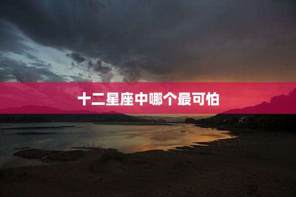 十二星座中哪个最可怕