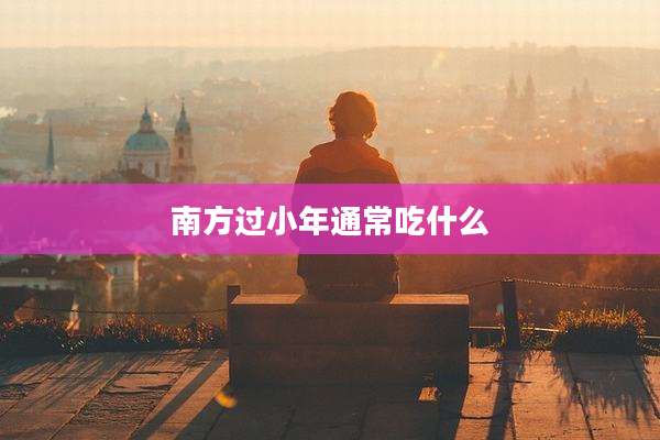 南方过小年通常吃什么