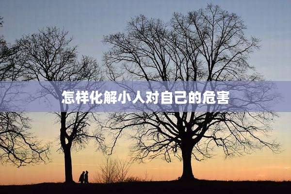 怎样化解小人对自己的危害