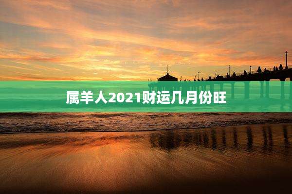 属羊人2021财运几月份旺