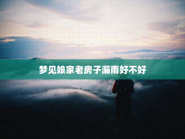 梦见娘家老房子漏雨好不好