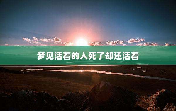 梦见活着的人死了却还活着