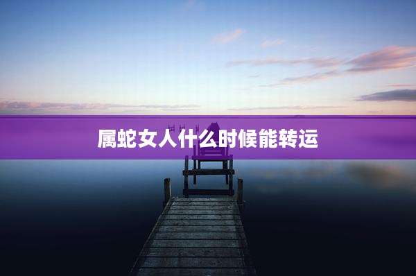 属蛇女人什么时候能转运