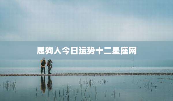 属狗人今日运势十二星座网