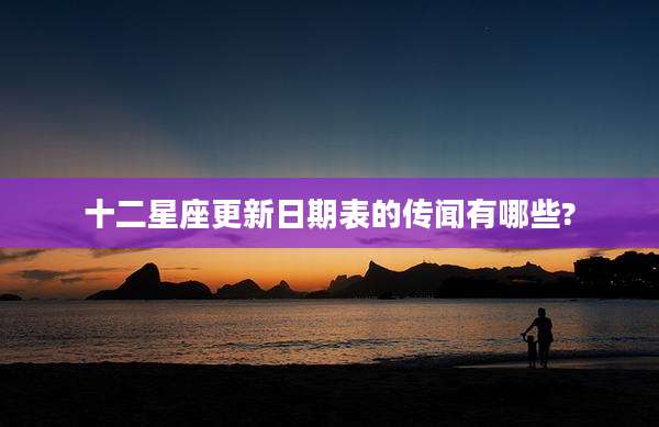 十二星座更新日期表的传闻有哪些?