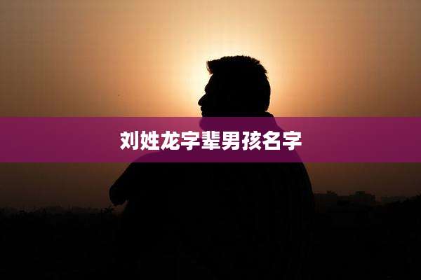 刘姓龙字辈男孩名字