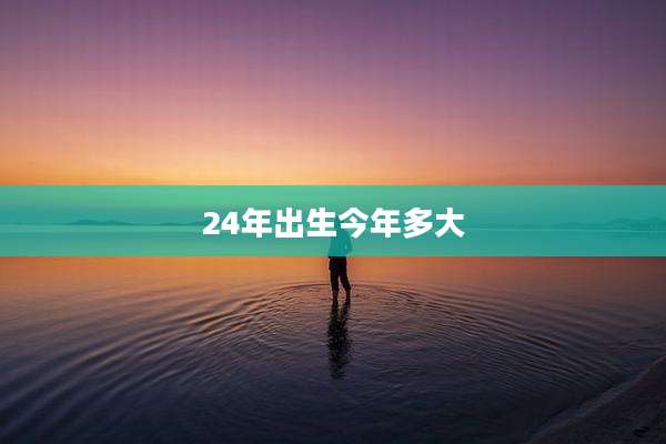 24年出生今年多大