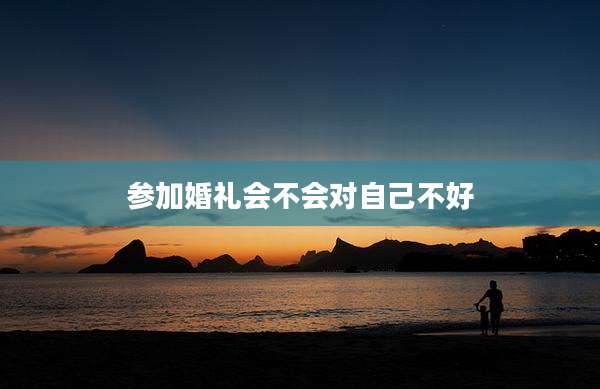 参加婚礼会不会对自己不好