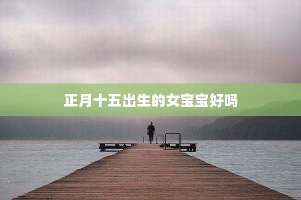 正月十五出生的女宝宝好吗