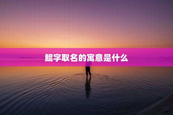 鲲字取名的寓意是什么