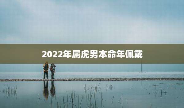 2022年属虎男本命年佩戴