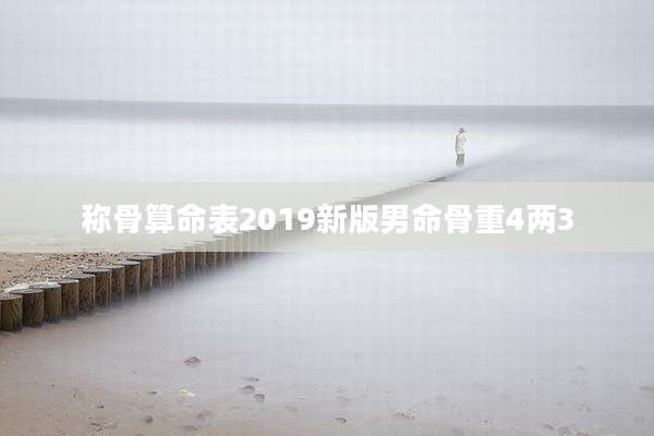 称骨算命表2019新版男命骨重4两3