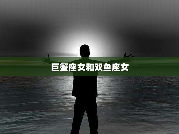 巨蟹座女和双鱼座女