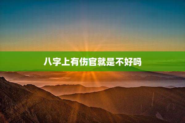 八字上有伤官就是不好吗