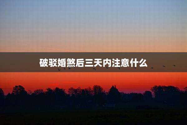 破驳婚煞后三天内注意什么