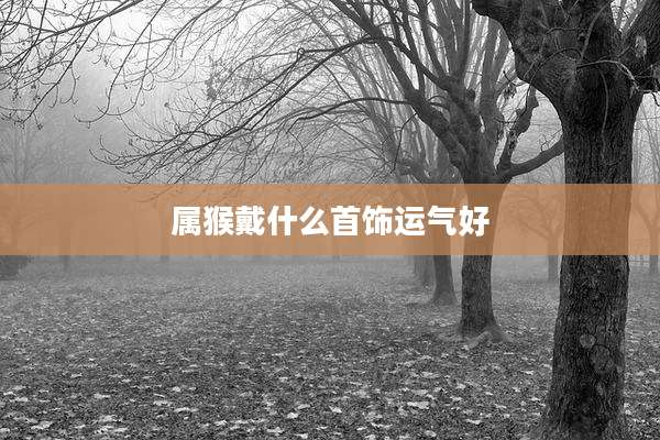 属猴戴什么首饰运气好