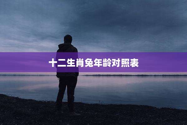 十二生肖兔年龄对照表