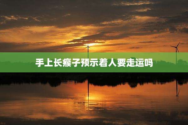 手上长瘊子预示着人要走运吗