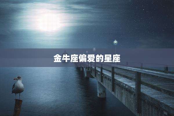 金牛座偏爱的星座
