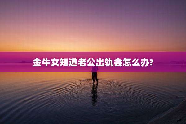 金牛女知道老公出轨会怎么办?