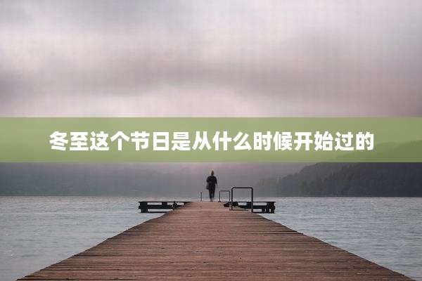 冬至这个节日是从什么时候开始过的