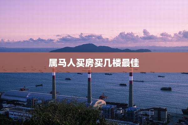 属马人买房买几楼最佳