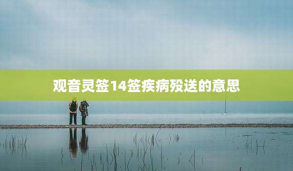 观音灵签14签疾病殁送的意思