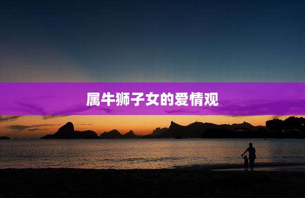 属牛狮子女的爱情观