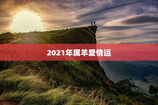 2021年属羊爱情运