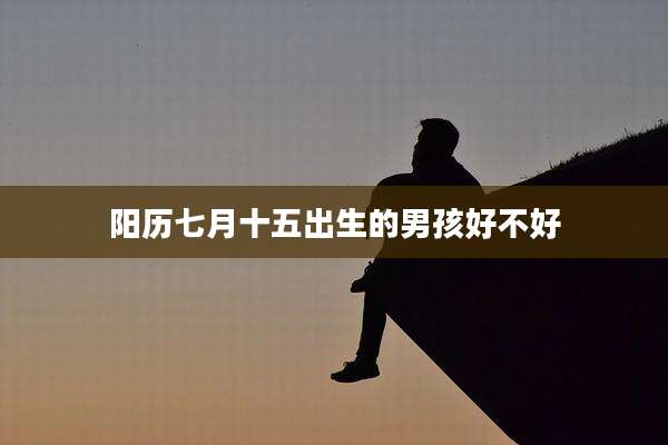 阳历七月十五出生的男孩好不好