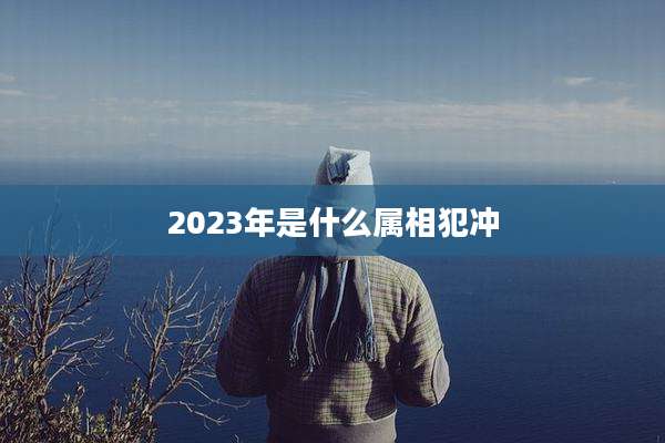 2023年是什么属相犯冲