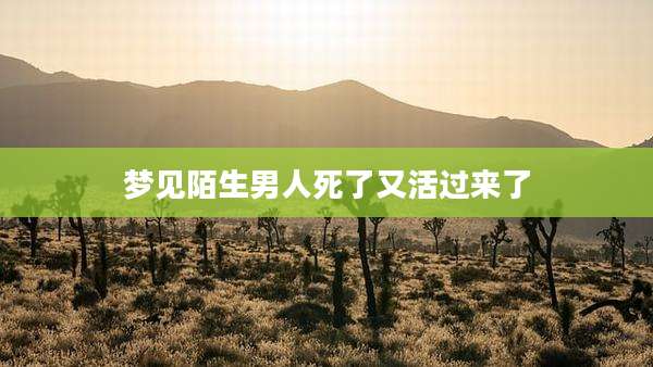 梦见陌生男人死了又活过来了