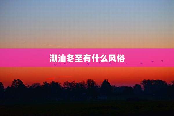 潮汕冬至有什么风俗