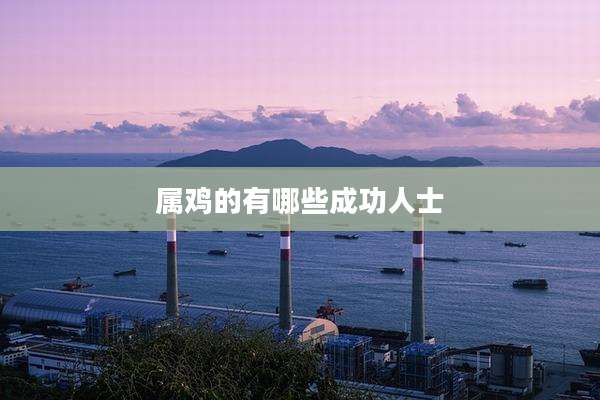 属鸡的有哪些成功人士
