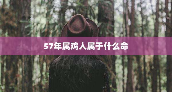 57年属鸡人属于什么命