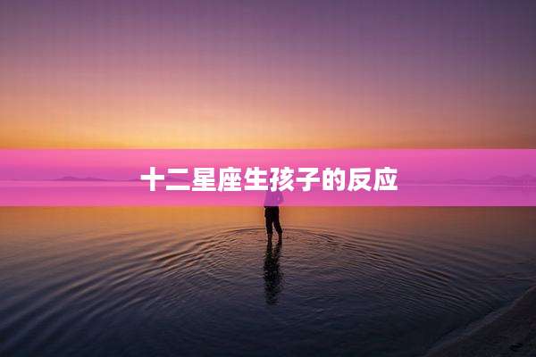 十二星座生孩子的反应