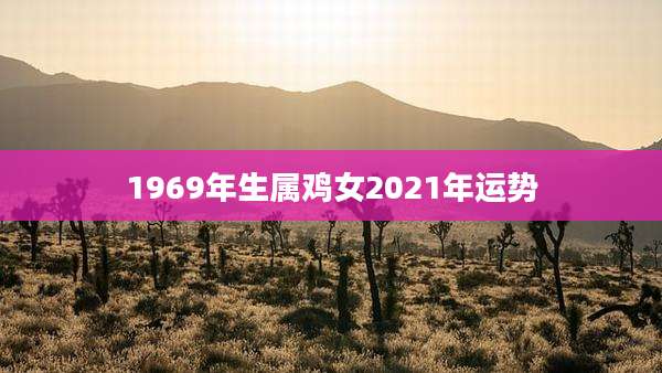 1969年生属鸡女2021年运势