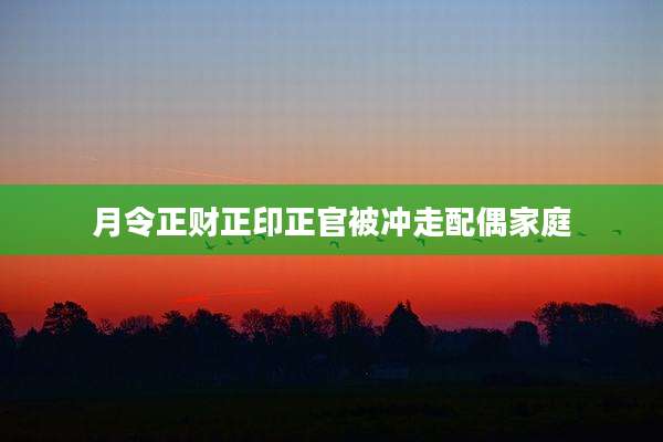 月令正财正印正官被冲走配偶家庭