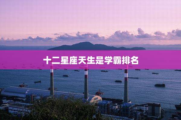 十二星座天生是学霸排名