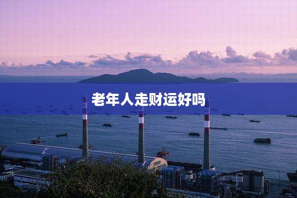老年人走财运好吗