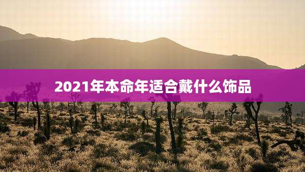 2021年本命年适合戴什么饰品